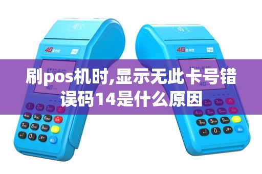 刷pos机时,显示无此卡号错误码14是什么原因