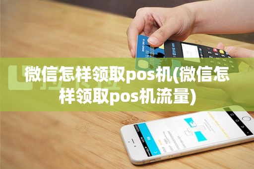 微信怎样领取pos机(微信怎样领取pos机流量)