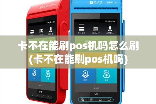卡不在能刷pos机吗怎么刷(卡不在能刷pos机吗)