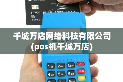 千城万店网络科技有限公司(pos机千城万店)