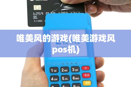 唯美风的游戏(唯美游戏风pos机)