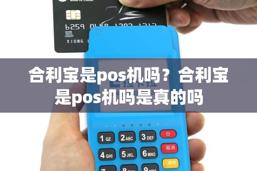合利宝是pos机吗？合利宝是pos机吗是真的吗