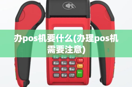 办pos机要什么(办理pos机需要注意)