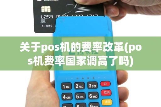 关于pos机的费率改革(pos机费率国家调高了吗)