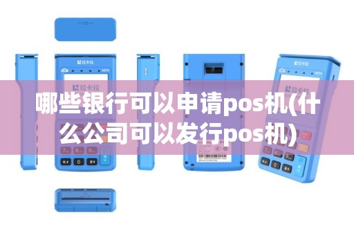 哪些银行可以申请pos机(什么公司可以发行pos机)