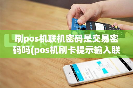 刷pos机联机密码是交易密码吗(pos机刷卡提示输入联机密码)