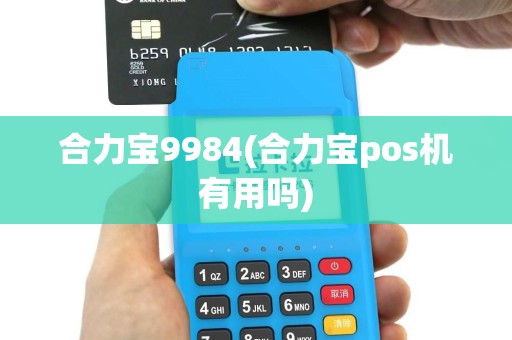 合力宝9984(合力宝pos机有用吗)