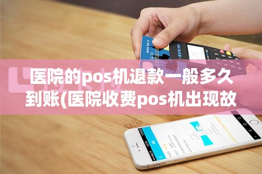 医院的pos机退款一般多久到账(医院收费pos机出现故障解决)