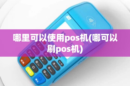 哪里可以使用pos机(哪可以刷pos机)