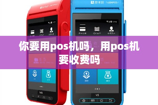 你要用pos机吗，用pos机要收费吗