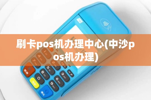 刷卡pos机办理中心(中沙pos机办理)