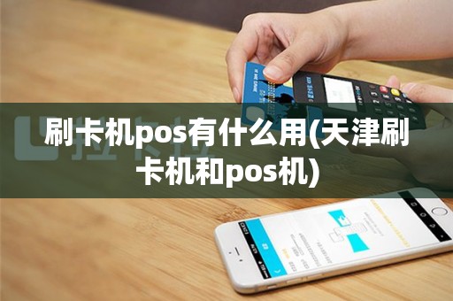 刷卡机pos有什么用(天津刷卡机和pos机)