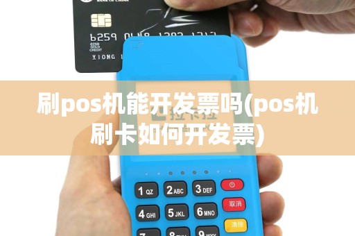 刷pos机能开发票吗(pos机刷卡如何开发票)