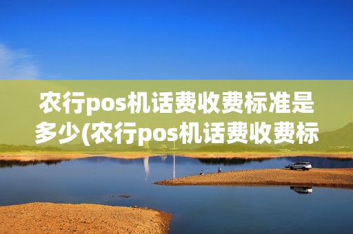农行pos机话费收费标准是多少(农行pos机话费收费标准)