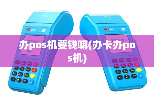 办pos机要钱嘛(办卡办pos机)