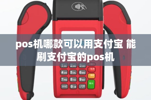 pos机哪款可以用支付宝 能刷支付宝的pos机