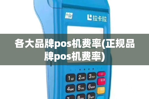 各大品牌pos机费率(正规品牌pos机费率)