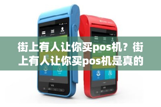 街上有人让你买pos机？街上有人让你买pos机是真的吗