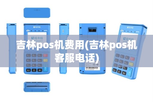 吉林pos机费用(吉林pos机客服电话)