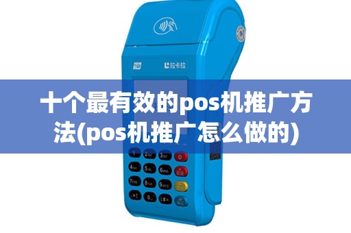 十个最有效的pos机推广方法(pos机推广怎么做的)