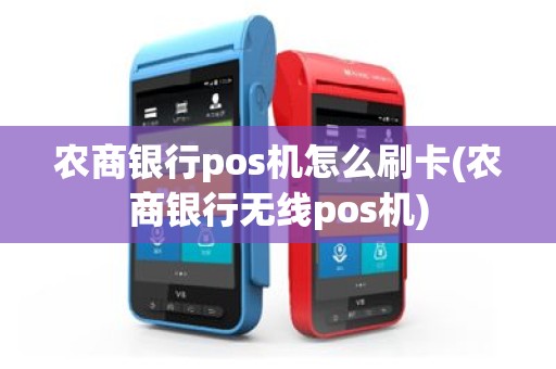 农商银行pos机怎么刷卡(农商银行无线pos机)