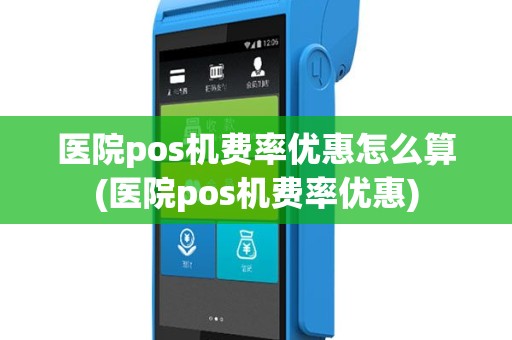 医院pos机费率优惠怎么算(医院pos机费率优惠)