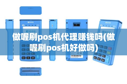 做喔刷pos机代理赚钱吗(做喔刷pos机好做吗)