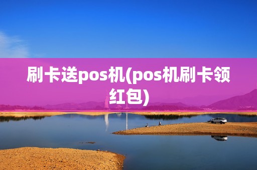 刷卡送pos机(pos机刷卡领红包)