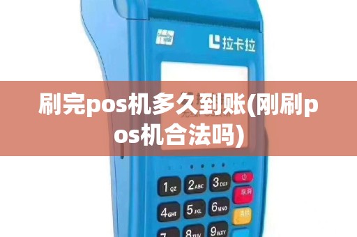 刷完pos机多久到账(刚刷pos机合法吗)