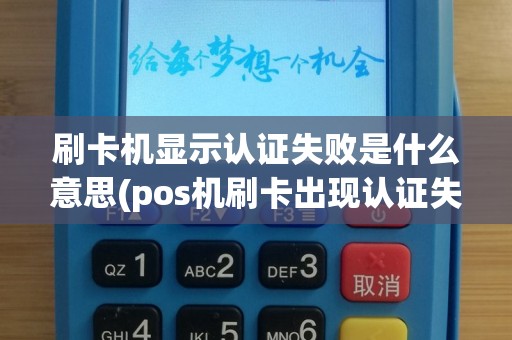 刷卡机显示认证失败是什么意思(pos机刷卡出现认证失败是)
