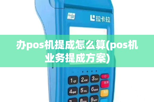 办pos机提成怎么算(pos机业务提成方案)
