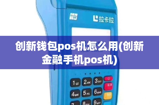 创新钱包pos机怎么用(创新金融手机pos机)