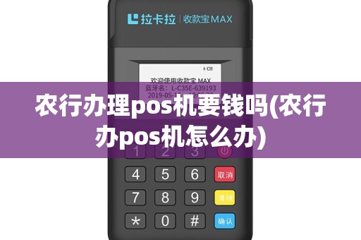 农行办理pos机要钱吗(农行办pos机怎么办)