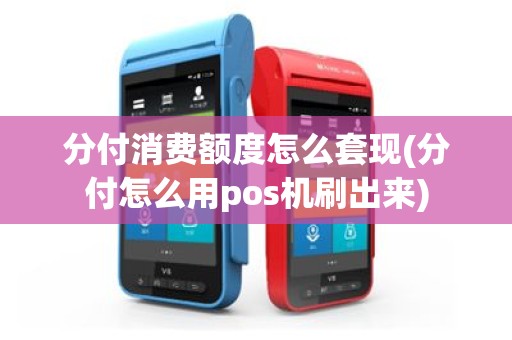 分付消费额度怎么套现(分付怎么用pos机刷出来)