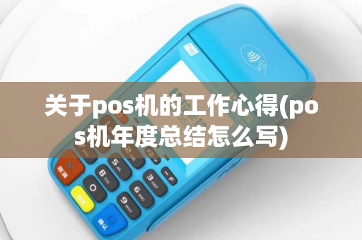 关于pos机的工作心得(pos机年度总结怎么写)