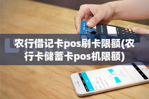 农行借记卡pos刷卡限额(农行卡储蓄卡pos机限额)