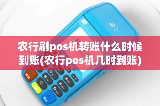 农行刷pos机转账什么时候到账(农行pos机几时到账)
