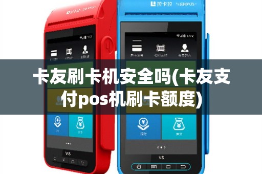 卡友刷卡机安全吗(卡友支付pos机刷卡额度)