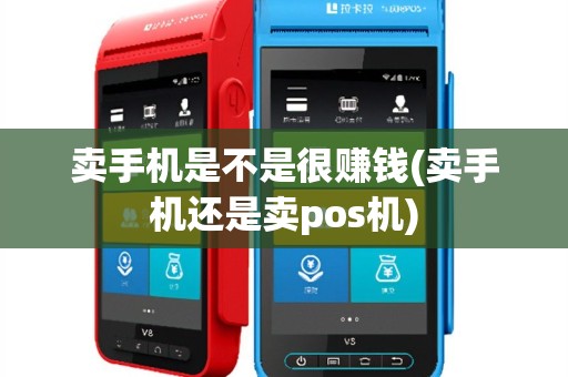 卖手机是不是很赚钱(卖手机还是卖pos机)