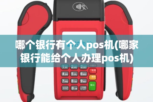 哪个银行有个人pos机(哪家银行能给个人办理pos机)