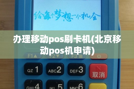 办理移动pos刷卡机(北京移动pos机申请)