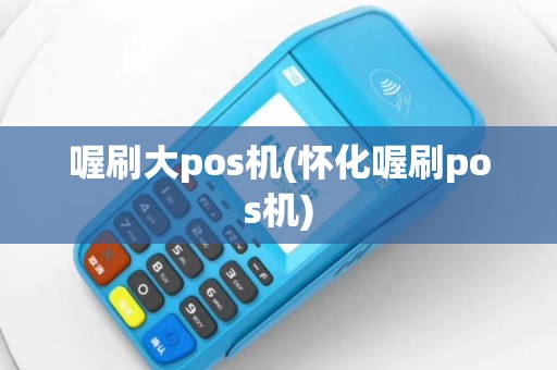喔刷大pos机(怀化喔刷pos机)