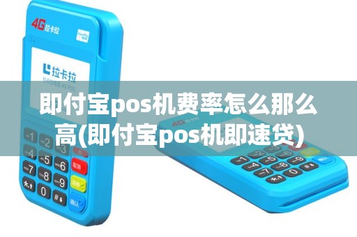 即付宝pos机费率怎么那么高(即付宝pos机即速贷)