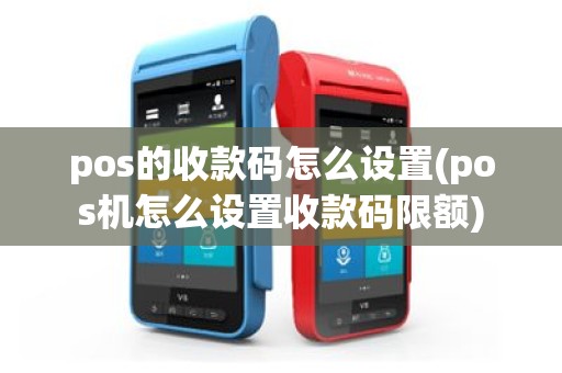 pos的收款码怎么设置(pos机怎么设置收款码限额)