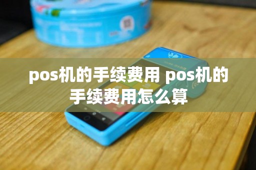 pos机的手续费用 pos机的手续费用怎么算