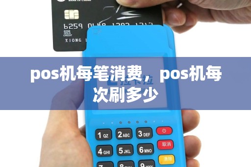 pos机每笔消费，pos机每次刷多少