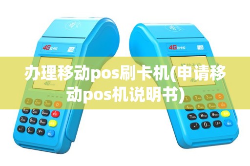 办理移动pos刷卡机(申请移动pos机说明书)