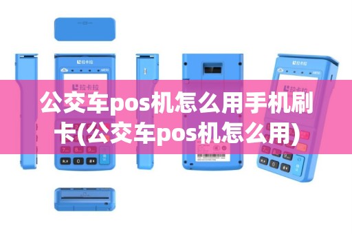 公交车pos机怎么用手机刷卡(公交车pos机怎么用)