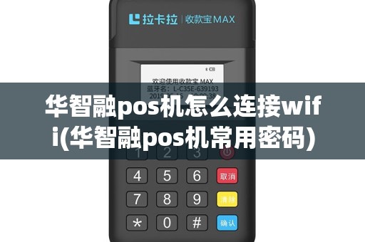 华智融pos机怎么连接wifi(华智融pos机常用密码)