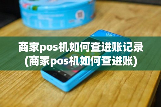 商家pos机如何查进账记录(商家pos机如何查进账)